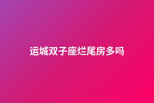 运城双子座烂尾房多吗-第1张-星座运势-玄机派