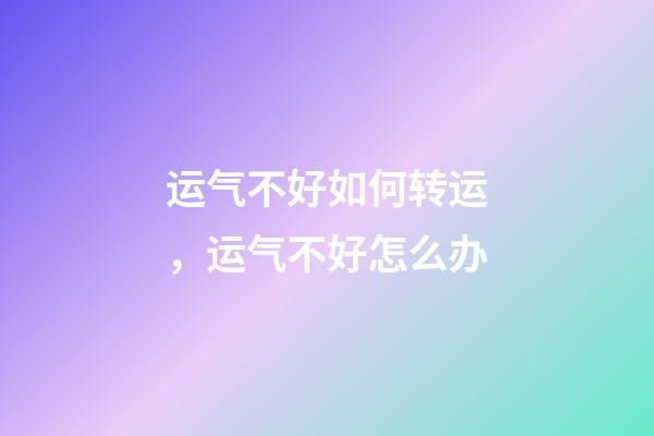 运气不好如何转运，运气不好怎么办