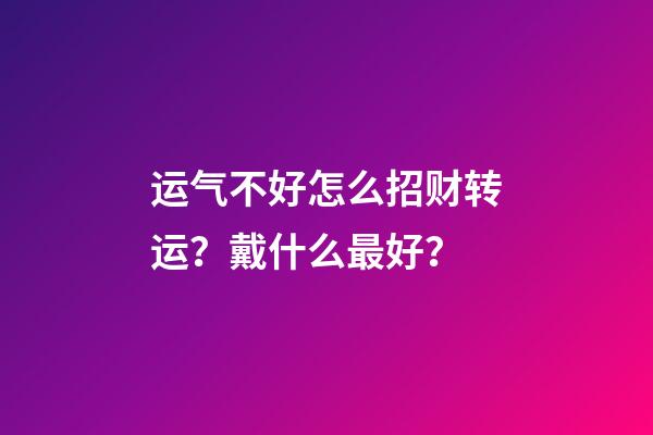 运气不好怎么招财转运？戴什么最好？