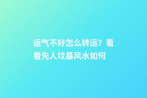 运气不好怎么转运？看看先人坟墓风水如何