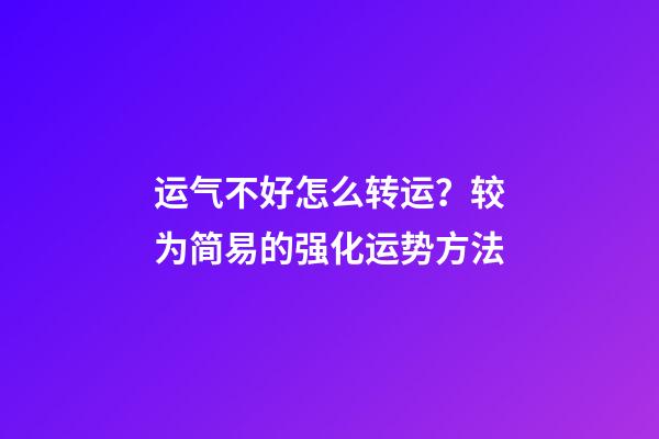 运气不好怎么转运？较为简易的强化运势方法