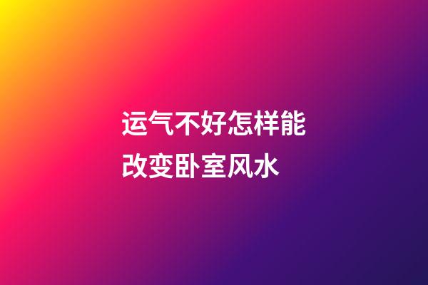 运气不好怎样能改变卧室风水