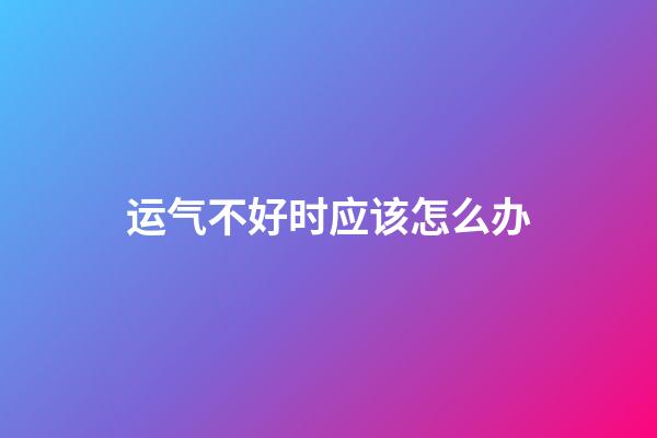 运气不好时应该怎么办