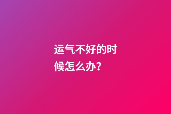 运气不好的时候怎么办？