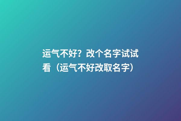 运气不好？改个名字试试看（运气不好改取名字）