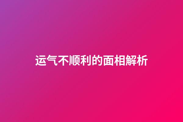 运气不顺利的面相解析
