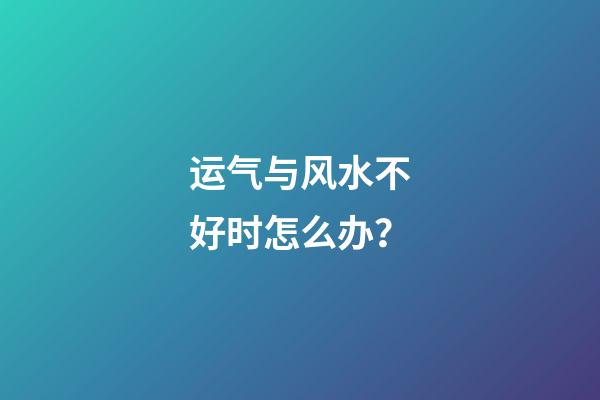 运气与风水不好时怎么办？