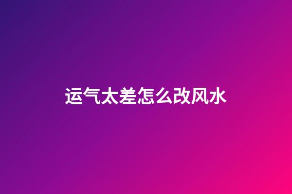 运气太差怎么改风水