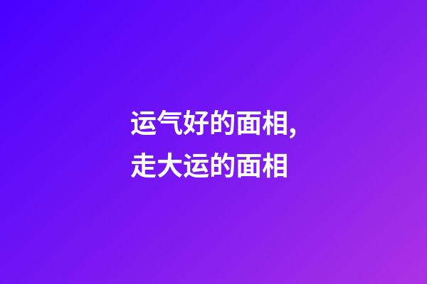 运气好的面相,走大运的面相