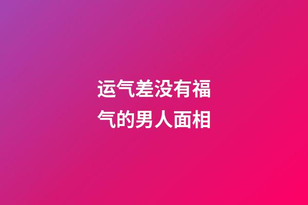 运气差没有福气的男人面相
