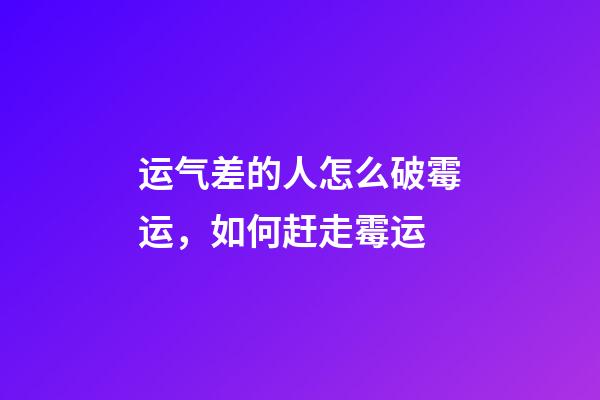 运气差的人怎么破霉运，如何赶走霉运