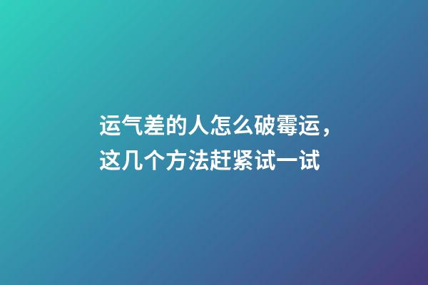 运气差的人怎么破霉运，这几个方法赶紧试一试