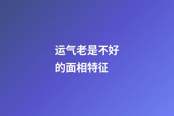 运气老是不好的面相特征