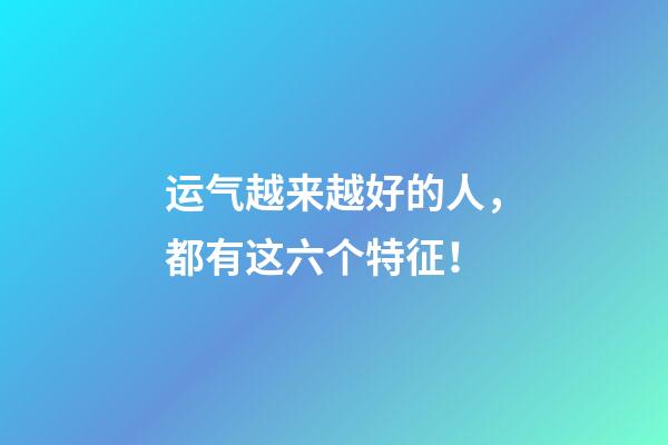 运气越来越好的人，都有这六个特征！