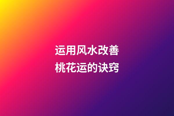 运用风水改善桃花运的诀窍