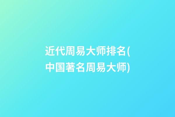 近代周易大师排名(中国著名周易大师)