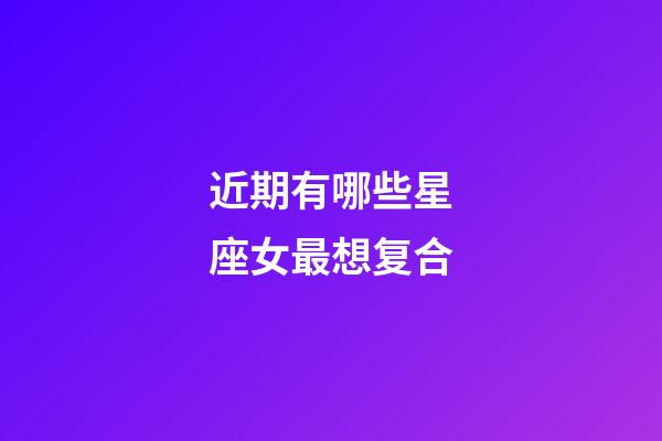近期有哪些星座女最想复合-第1张-星座运势-玄机派