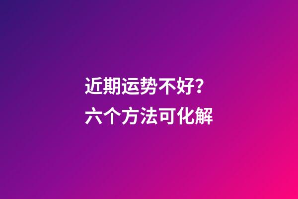 近期运势不好？六个方法可化解