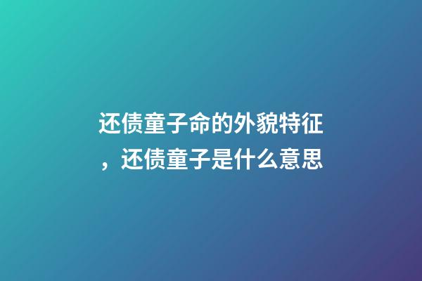 还债童子命的外貌特征，还债童子是什么意思