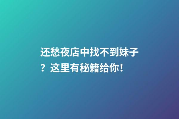 还愁夜店中找不到妹子？这里有秘籍给你！