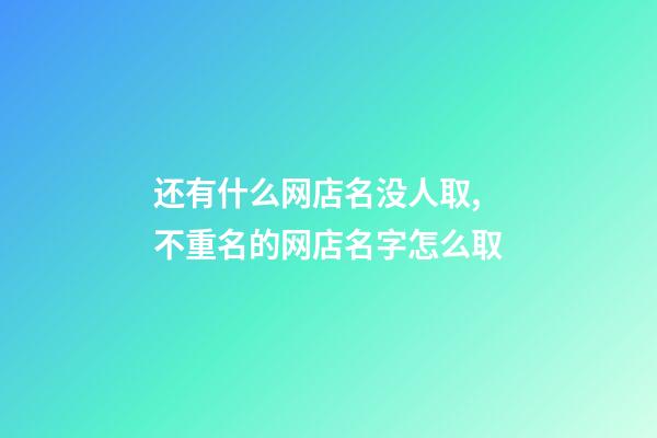 还有什么网店名没人取,不重名的网店名字怎么取-第1张-店铺起名-玄机派