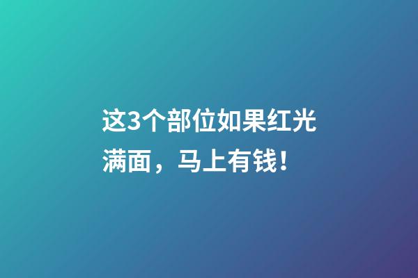 这3个部位如果红光满面，马上有钱！