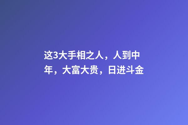 这3大手相之人，人到中年，大富大贵，日进斗金
