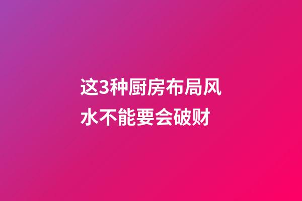 这3种厨房布局风水不能要会破财