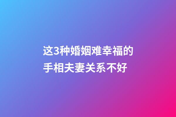 这3种婚姻难幸福的手相夫妻关系不好