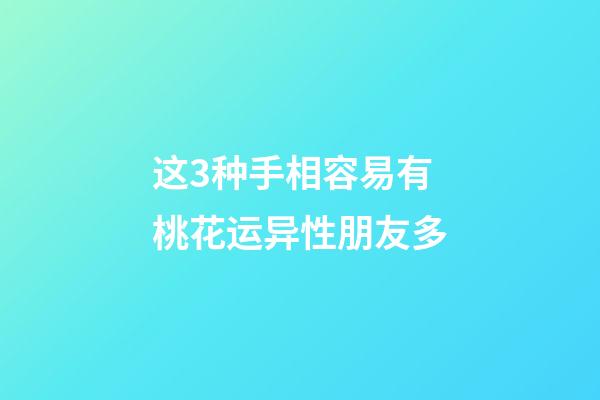 这3种手相容易有桃花运异性朋友多