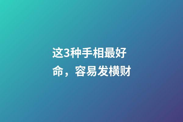 这3种手相最好命，容易发横财
