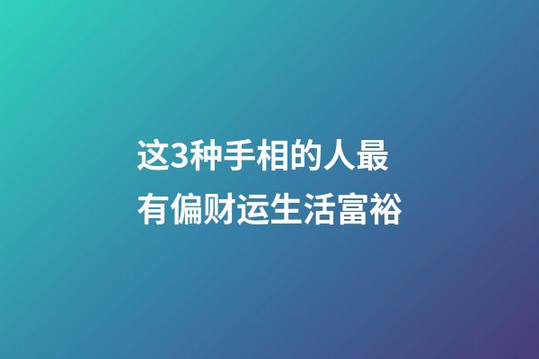 这3种手相的人最有偏财运生活富裕