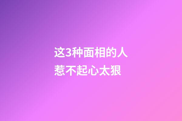 这3种面相的人惹不起心太狠