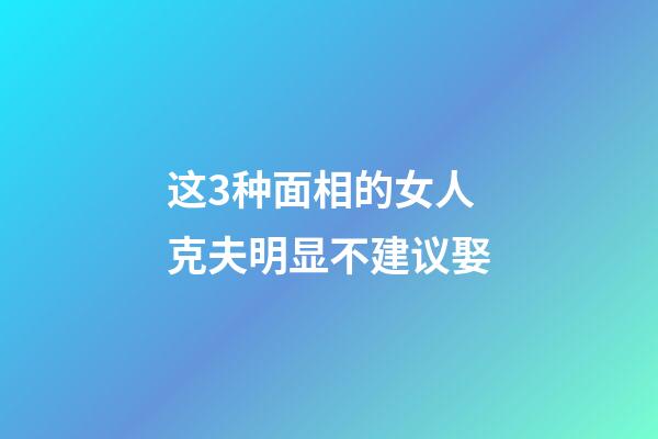 这3种面相的女人克夫明显不建议娶