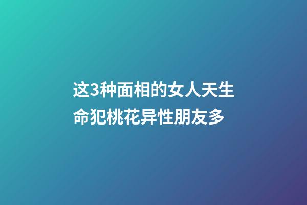 这3种面相的女人天生命犯桃花异性朋友多