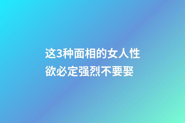 这3种面相的女人性欲必定强烈不要娶