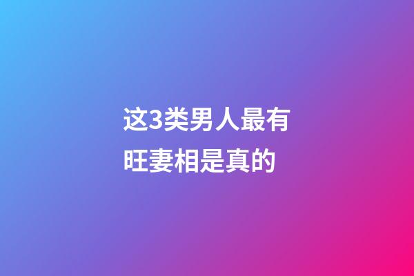 这3类男人最有旺妻相是真的