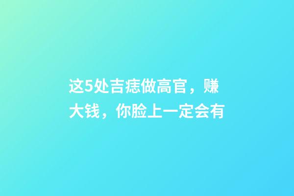 这5处吉痣做高官，赚大钱，你脸上一定会有