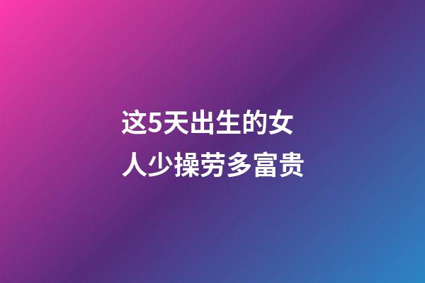 这5天出生的女人少操劳多富贵