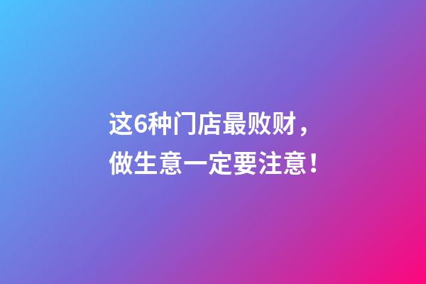这6种门店最败财，做生意一定要注意！