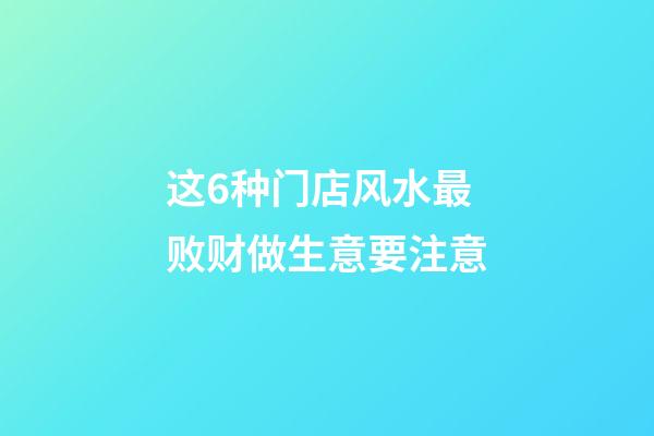 这6种门店风水最败财做生意要注意