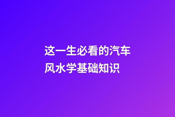 这一生必看的汽车风水学基础知识
