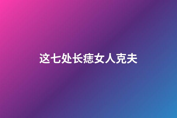 这七处长痣女人克夫