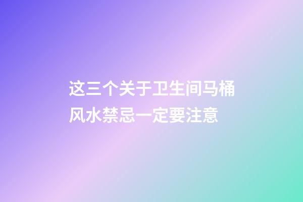 这三个关于卫生间马桶风水禁忌一定要注意