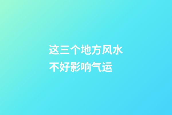 这三个地方风水不好影响气运