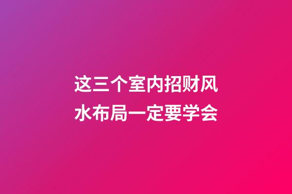 这三个室内招财风水布局一定要学会