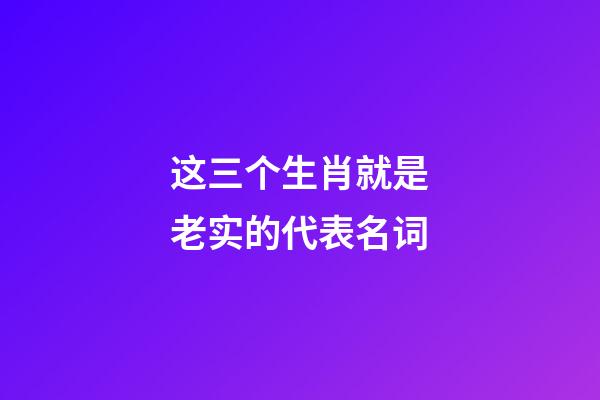 这三个生肖就是老实的代表名词