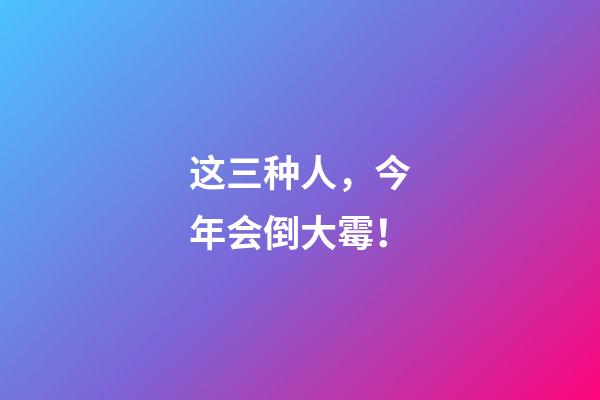这三种人，今年会倒大霉！