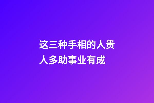 这三种手相的人贵人多助事业有成