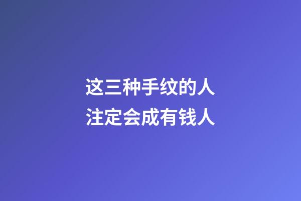 这三种手纹的人注定会成有钱人